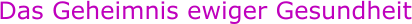 Das Geheimnis ewiger Gesundheit