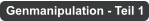Genmanipulation - Teil 1
