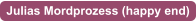 Julias Mordprozess (happy end)