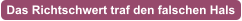 Das Richtschwert traf den falschen Hals