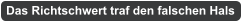 Das Richtschwert traf den falschen Hals