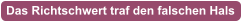 Das Richtschwert traf den falschen Hals